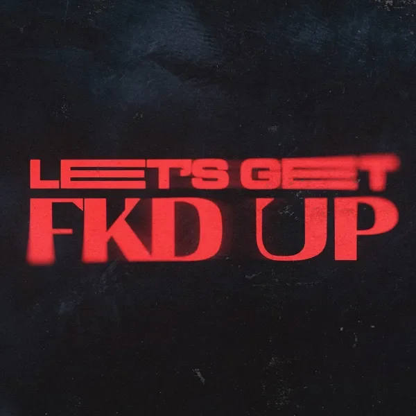 LET'S GET FKD UP